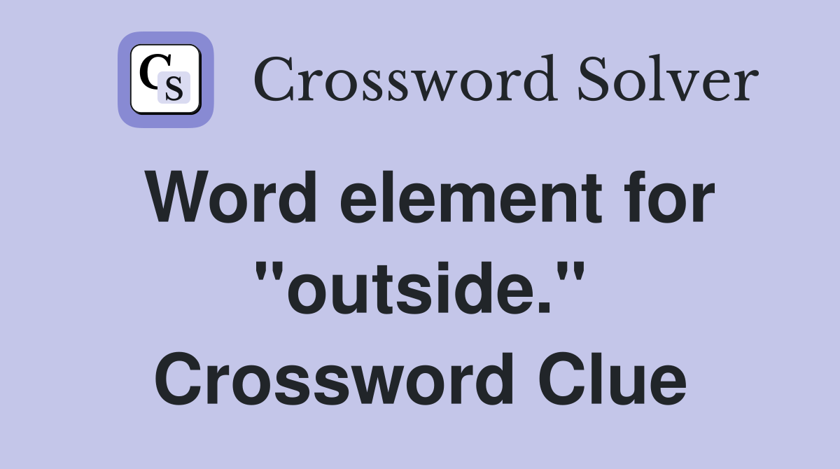 Word element for "outside." Crossword Clue Answers Crossword Solver